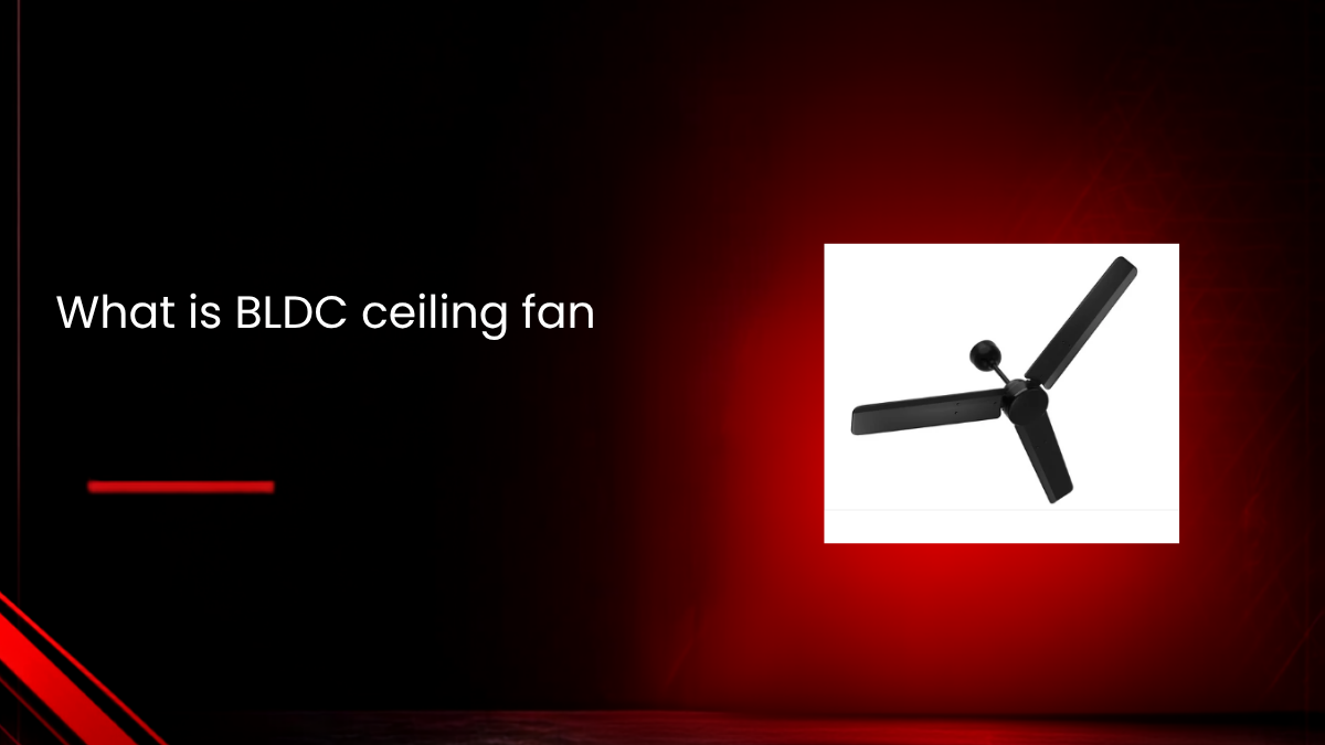 What Is a BLDC Ceiling Fan? Benefits & Working Guide